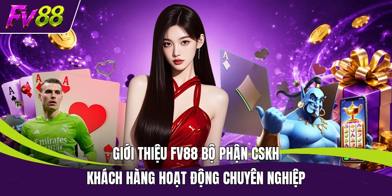 Giới thiệu FV88 bộ phận CSKH khách hàng hoạt động chuyên nghiệp