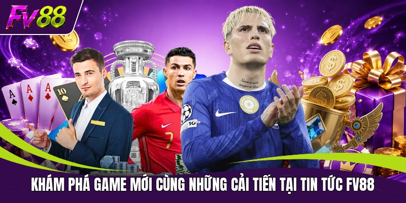 Khám phá game mới cùng những cải tiến tại tin tức FV88