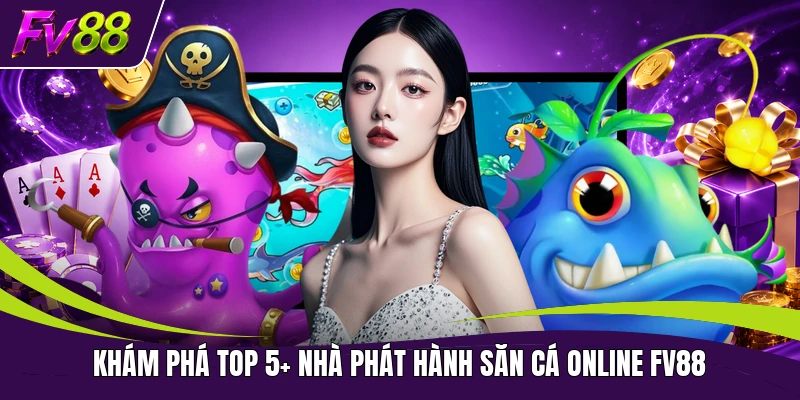 Khám phá top 5+ nhà phát hành săn cá online FV88