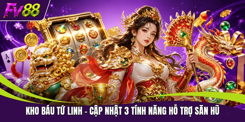 Kho Báu Tứ Linh - Cập Nhật 3 Tính Năng Hỗ Trợ Săn Hũ