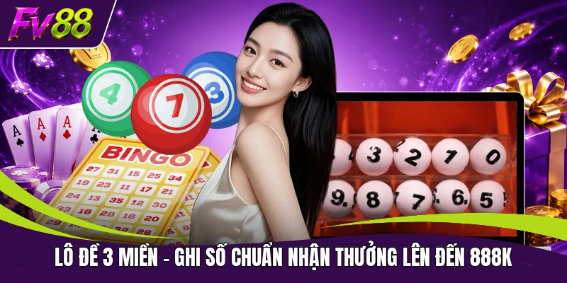 Lô Đề 3 Miền - Ghi Số Chuẩn Nhận Thưởng Lên Đến 888K