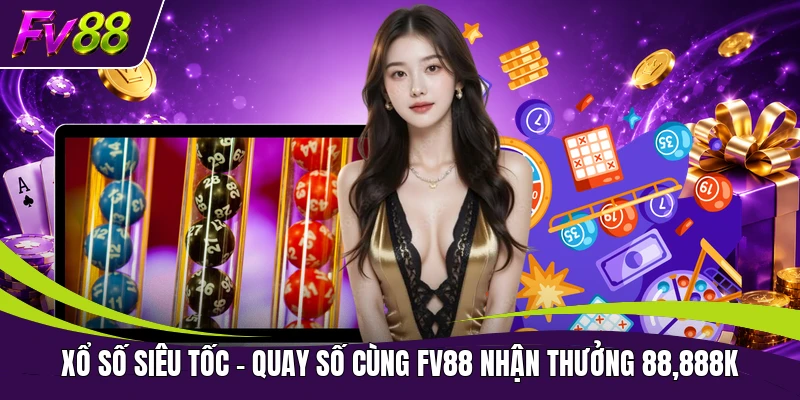 Xổ Số Siêu Tốc - Quay Số Cùng FV88 Nhận Thưởng 88,888K